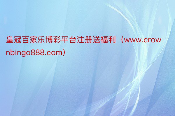 皇冠百家乐博彩平台注册送福利（www.crownbingo888.com）