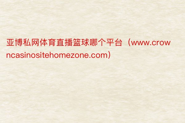 亚博私网体育直播篮球哪个平台（www.crowncasinositehomezone.com）