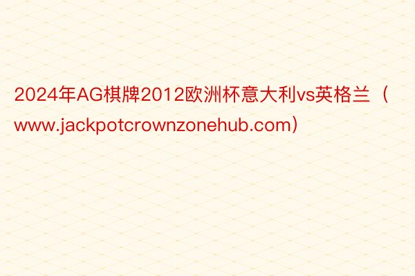 2024年AG棋牌2012欧洲杯意大利vs英格兰（www.jackpotcrownzonehub.com）