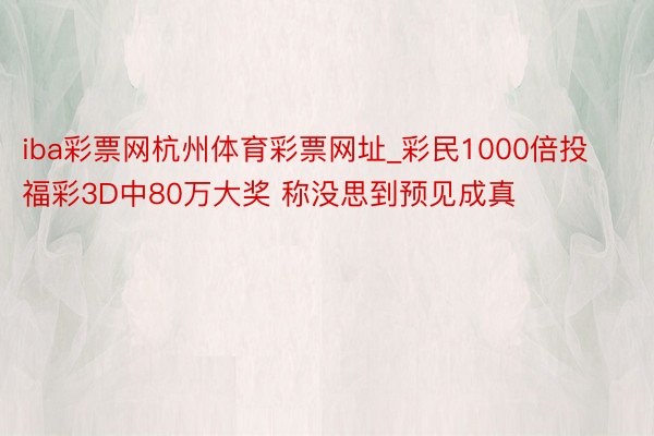 iba彩票网杭州体育彩票网址_彩民1000倍投福彩3D中80万大奖 称没思到预见成真