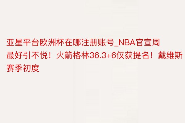 亚星平台欧洲杯在哪注册账号_NBA官宣周最好引不悦！火箭格林36.3+6仅获提名！戴维斯赛季初度