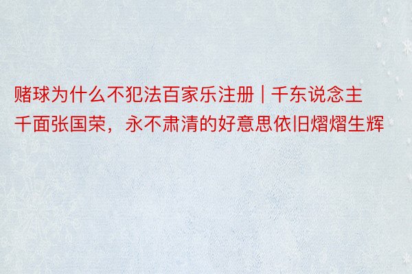 赌球为什么不犯法百家乐注册 | 千东说念主千面张国荣，永不肃清的好意思依旧熠熠生辉