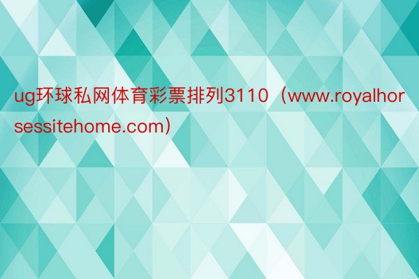 ug环球私网体育彩票排列3110（www.royalhorsessitehome.com）