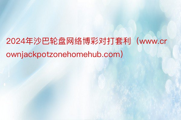 2024年沙巴轮盘网络博彩对打套利（www.crownjackpotzonehomehub.com）