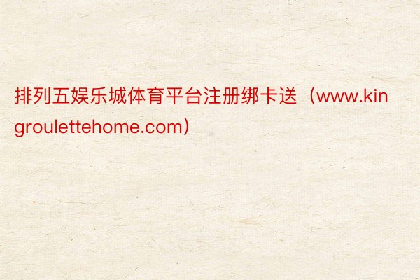 排列五娱乐城体育平台注册绑卡送（www.kingroulettehome.com）