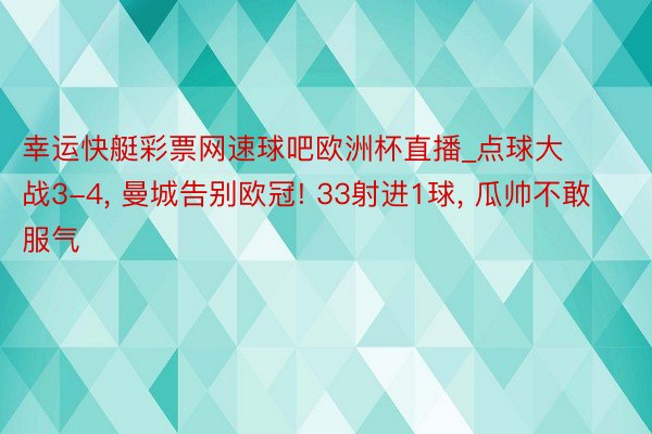 幸运快艇彩票网速球吧欧洲杯直播_点球大战3-4， 曼城告别欧冠! 33射进1球， 瓜帅不敢服气