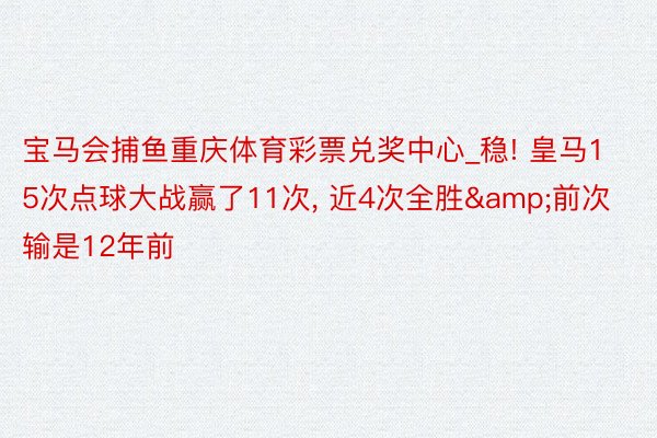 宝马会捕鱼重庆体育彩票兑奖中心_稳! 皇马15次点球大战赢了11次, 近4次全胜&前次输是12年前