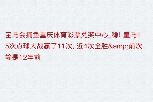 宝马会捕鱼重庆体育彩票兑奖中心_稳! 皇马15次点球大战赢了11次， 近4次全胜&前次输是12年前