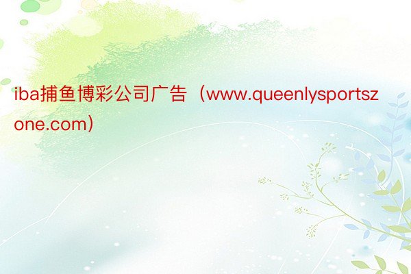 iba捕鱼博彩公司广告（www.queenlysportszone.com）