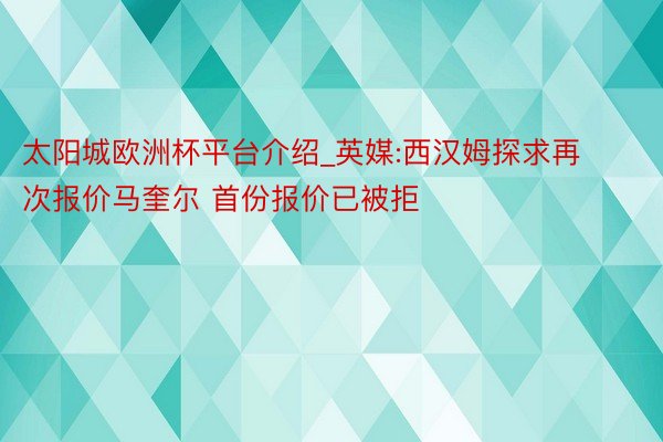 太阳城欧洲杯平台介绍_英媒:西汉姆探求再次报价马奎尔 首份报价已被拒