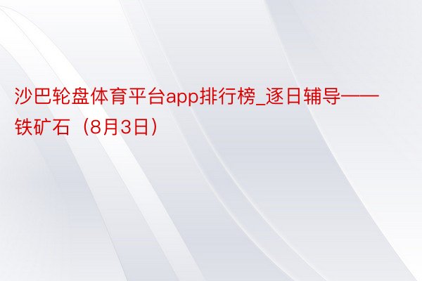 沙巴轮盘体育平台app排行榜_逐日辅导——铁矿石（8月3日）