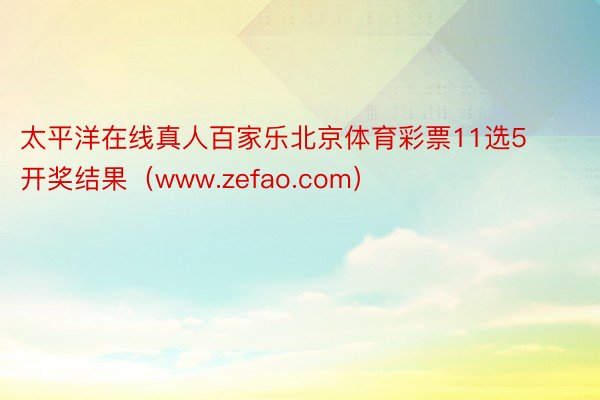 太平洋在线真人百家乐北京体育彩票11选5开奖结果（www.zefao.com）