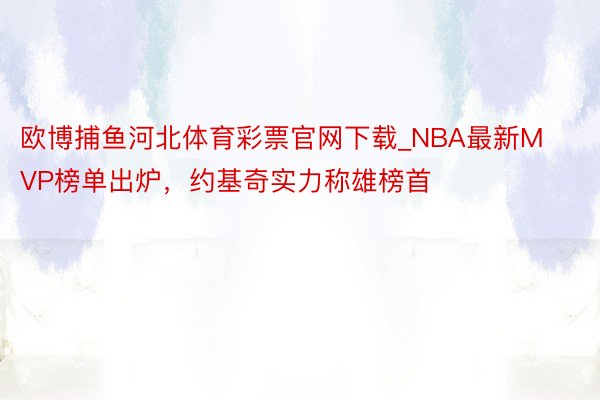 欧博捕鱼河北体育彩票官网下载_NBA最新MVP榜单出炉，约基奇实力称雄榜首