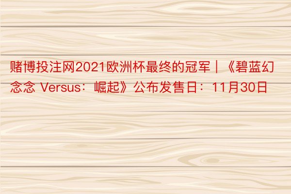 赌博投注网2021欧洲杯最终的冠军 | 《碧蓝幻念念 Versus：崛起》公布发售日：11月30日