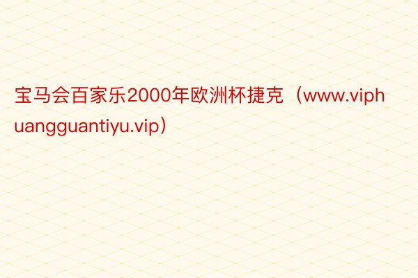 宝马会百家乐2000年欧洲杯捷克（www.viphuangguantiyu.vip）