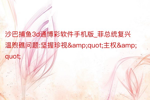沙巴捕鱼3d通博彩软件手机版_菲总统复兴温煦礁问题:坚握珍视&quot;主权&quot;