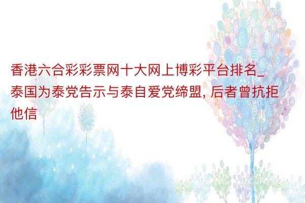 香港六合彩彩票网十大网上博彩平台排名_泰国为泰党告示与泰自爱党缔盟, 后者曾抗拒他信