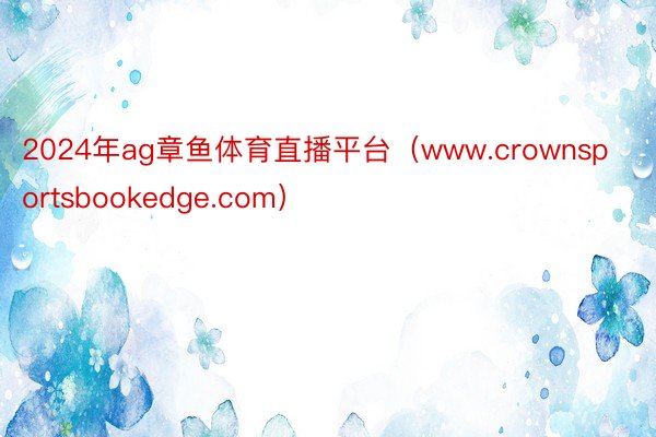 2024年ag章鱼体育直播平台（www.crownsportsbookedge.com）