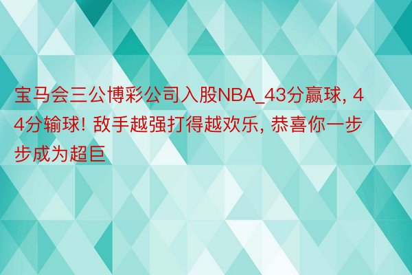 宝马会三公博彩公司入股NBA_43分赢球, 44分输球! 敌手越强打得越欢乐, 恭喜你一步步成为超巨