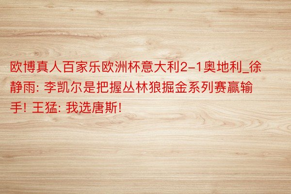 欧博真人百家乐欧洲杯意大利2-1奥地利_徐静雨: 李凯尔是把握丛林狼掘金系列赛赢输手! 王猛: 我选唐斯!