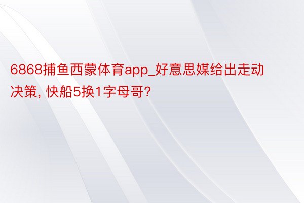 6868捕鱼西蒙体育app_好意思媒给出走动决策, 快船5换1字母哥?