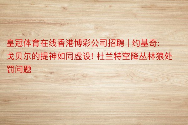 皇冠体育在线香港博彩公司招聘 | 约基奇: 戈贝尔的提神如同虚设! 杜兰特空降丛林狼处罚问题