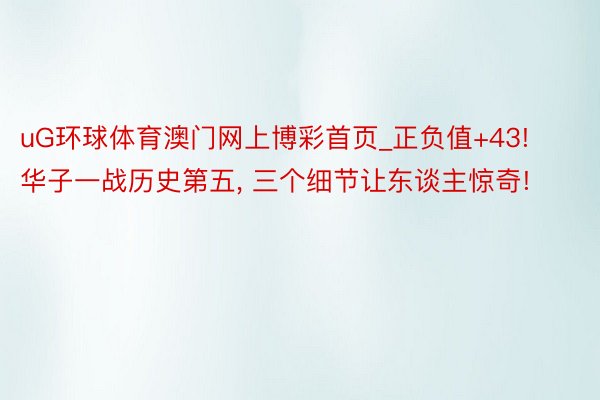 uG环球体育澳门网上博彩首页_正负值+43! 华子一战历史第五, 三个细节让东谈主惊奇!