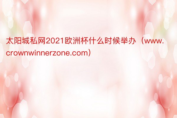 太阳城私网2021欧洲杯什么时候举办（www.crownwinnerzone.com）