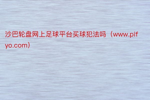 沙巴轮盘网上足球平台买球犯法吗（www.pifyo.com）
