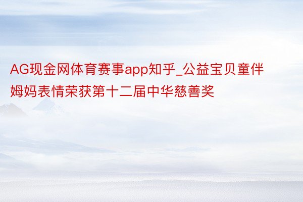 AG现金网体育赛事app知乎_公益宝贝童伴姆妈表情荣获第十二届中华慈善奖