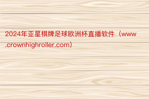 2024年亚星棋牌足球欧洲杯直播软件（www.crownhighroller.com）