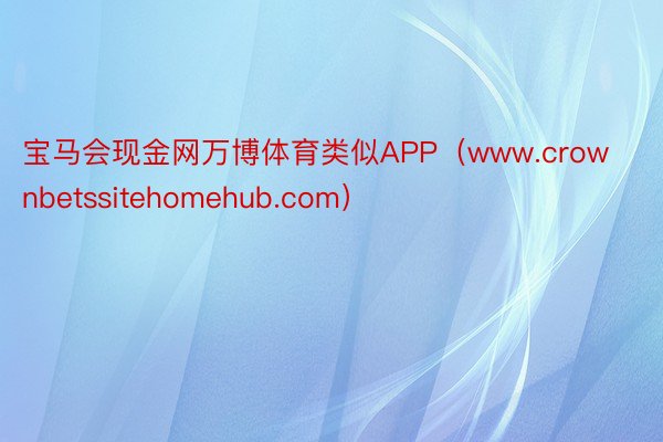 宝马会现金网万博体育类似APP（www.crownbetssitehomehub.com）