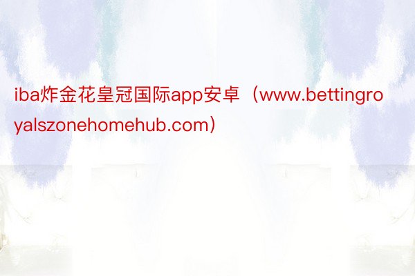 iba炸金花皇冠国际app安卓（www.bettingroyalszonehomehub.com）