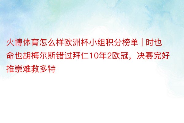 火博体育怎么样欧洲杯小组积分榜单 | 时也命也胡梅尔斯错过拜仁10年2欧冠，决赛完好推崇难救多特