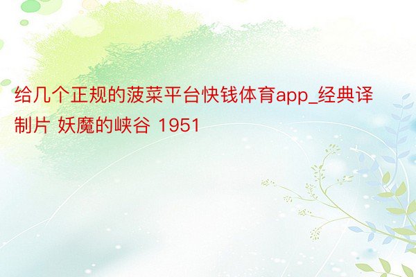 给几个正规的菠菜平台快钱体育app_经典译制片 妖魔的峡谷 1951