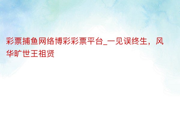 彩票捕鱼网络博彩彩票平台_一见误终生，风华旷世王祖贤