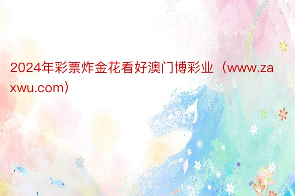 2024年彩票炸金花看好澳门博彩业（www.zaxwu.com）