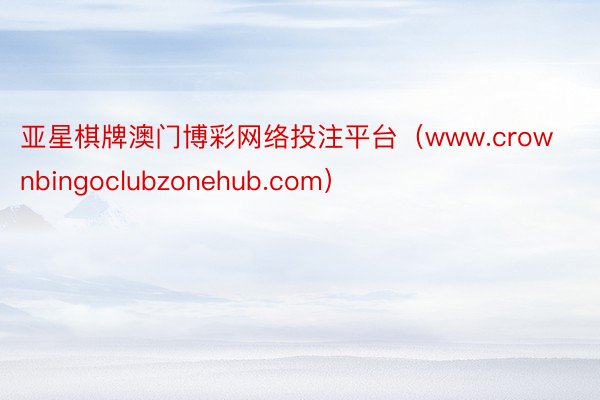 亚星棋牌澳门博彩网络投注平台（www.crownbingoclubzonehub.com）