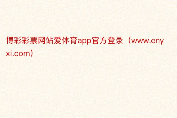 博彩彩票网站爱体育app官方登录（www.enyxi.com）