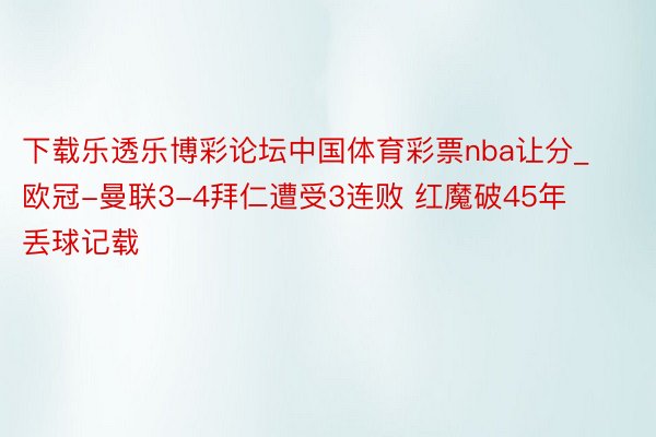 下载乐透乐博彩论坛中国体育彩票nba让分_欧冠-曼联3-4拜仁遭受3连败 红魔破45年丢球记载